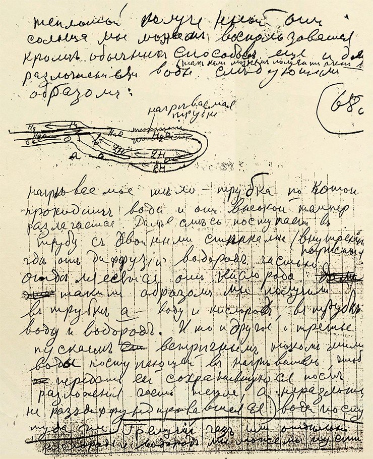 Страница рукописи Кондратюка «Тем, кто будет читать, чтобы строить», где описывается получение кислородно-водородного топлива для ракеты с помощью солнечной энергии. «…теплотой, полученной от солнца, мы можем воспользоваться кроме обычных способов еще и для разложения воды следующим образом: нагреваемое тело – трубка, по которой проходит вода и от высокой температуры разлагается. Далее смесь поступает в трубу с двойными стенками (внутренней пористой), где от диффузии водород частью отделяется от кислорода. Таким образом мы получили в трубке а – воду и кислород, в трубке б – воду и водород. И то, и другое, и третье пускаем встречным током мимо воды, поступающей в нагреватель, чтоб передать ей сохранившуюся после разложения часть тепла, а неразложившаяся (недиффундировавшаяся) вода поступает туда же. Гремучий газ или отдельно кислород и водород мы можем пустить (в двигатель внутреннего сгорания)». Архив Института истории естествознания и техники им. С. И. Вавилова РАН