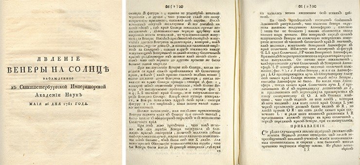 Титульный лист и разворот с отчетом о наблюдениях М. В. Ломоносова издания «Явление Венеры на Солнце Наблюденное в Санктпетербургской Императорской Академии наук маия 26 дня 1761 года». Результаты наблюдений М. В. Ломоносова были опубликованы в июле 1761 г. тиражом 250 экземпляров. В течение нескольких месяцев почти весь тираж русского издания разошелся: 50 были розданы бесплатно, 2 поступили в академическую библиотеку, 6 получил Ломоносов, 147 распроданы в Петербургской книжной лавке, 30 отправлены для продажи в Москву, 5 хранились в Академической книжной лавке как не подлежащие продаже (Тюличев Д. В. Книгоиздательская деятельность Петербургской Академии наук и М. В. Ломоносов, 1988, с. 228)